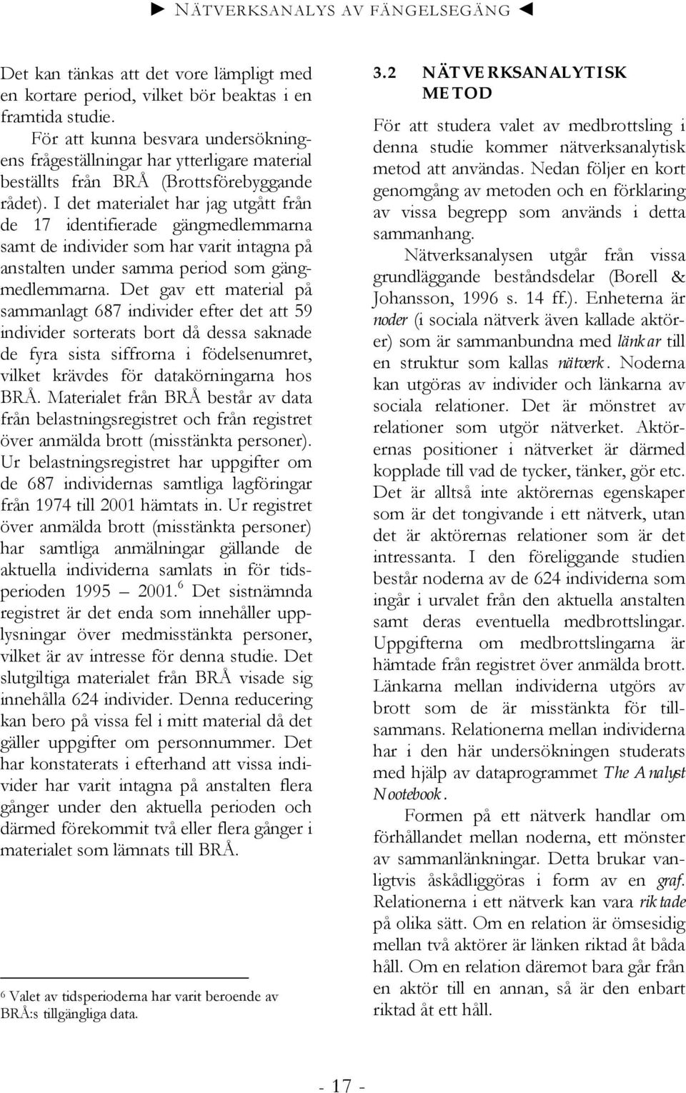 I det materialet har jag utgått från de 17 identifierade gängmedlemmarna samt de individer som har varit intagna på anstalten under samma period som gängmedlemmarna.