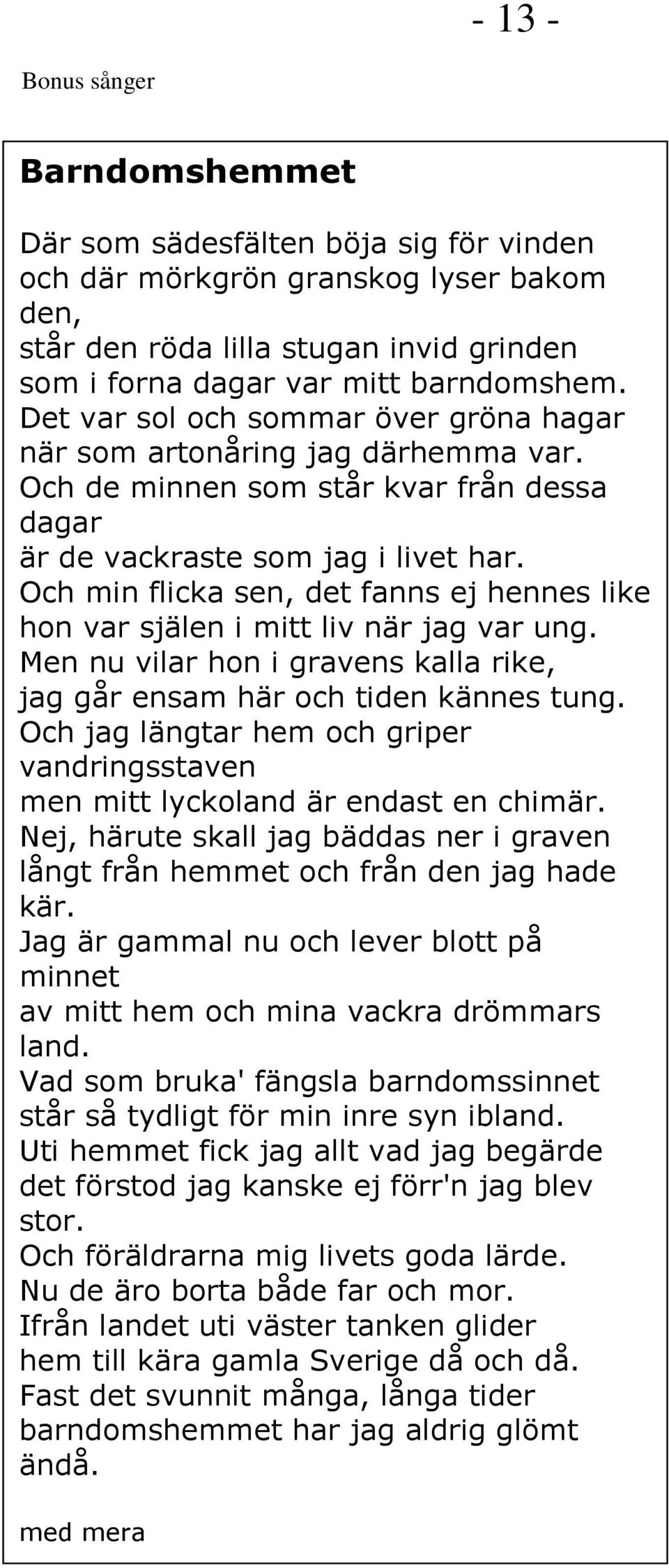 Och min flicka sen, det fanns ej hennes like hon var själen i mitt liv när jag var ung. Men nu vilar hon i gravens kalla rike, jag går ensam här och tiden kännes tung.