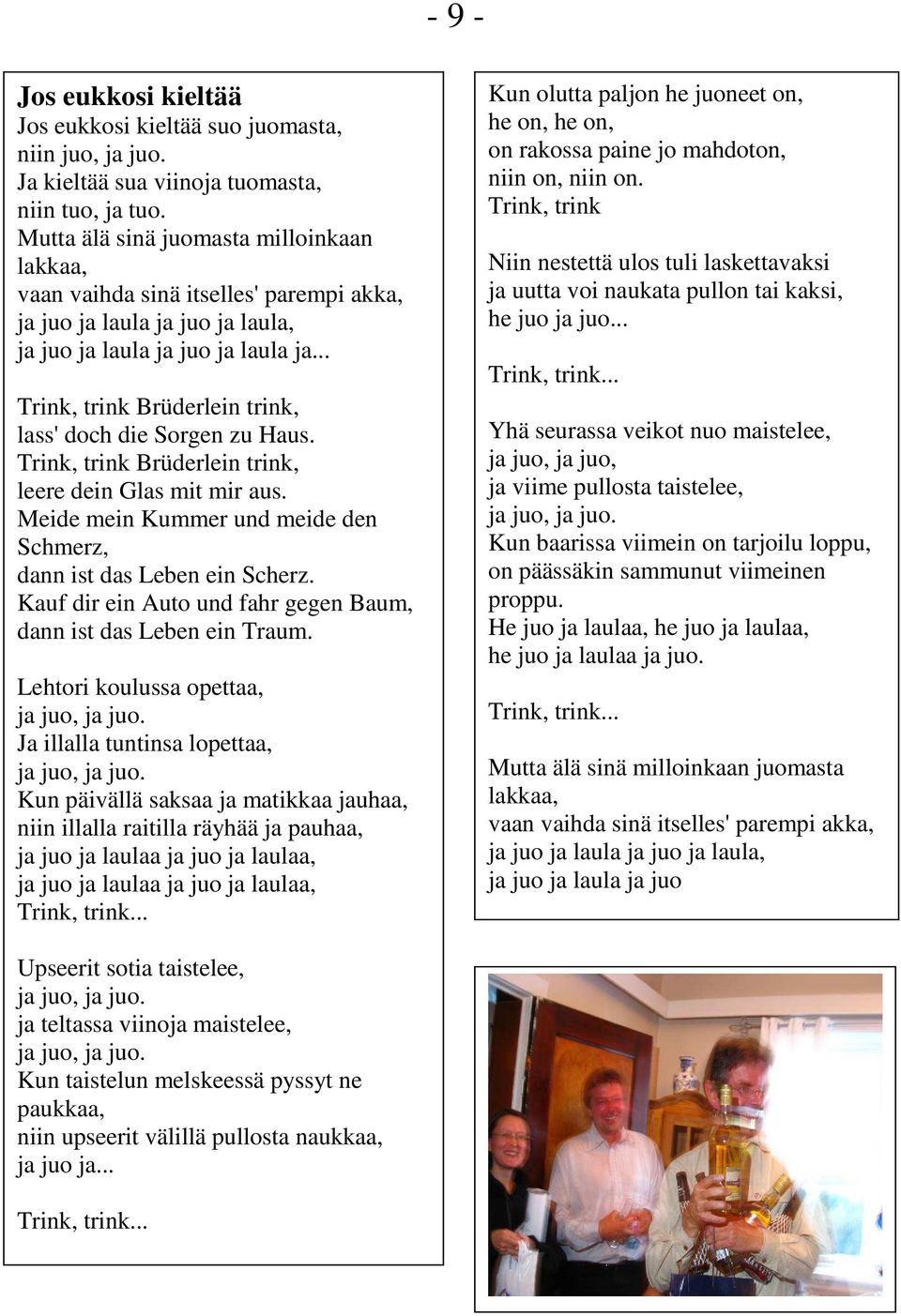 .. Trink, trink Brüderlein trink, lass' doch die Sorgen zu Haus. Trink, trink Brüderlein trink, leere dein Glas mit mir aus. Meide mein Kummer und meide den Schmerz, dann ist das Leben ein Scherz.