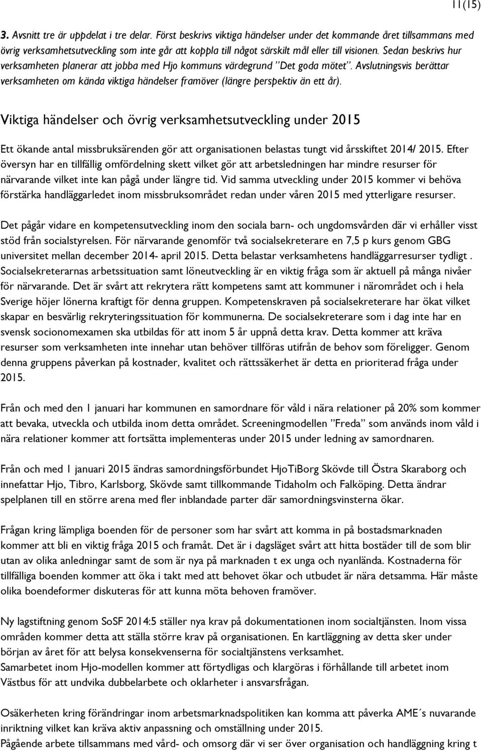 Sedan beskrivs hur verksamheten planerar att jobba med Hjo kommuns värdegrund Det goda mötet. Avslutningsvis berättar verksamheten om kända viktiga händelser framöver (längre perspektiv än ett år).