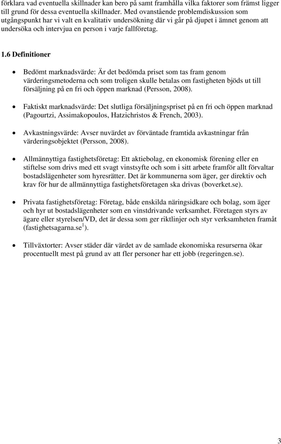 6 Definitioner Bedömt marknadsvärde: Är det bedömda priset som tas fram genom värderingsmetoderna och som troligen skulle betalas om fastigheten bjöds ut till försäljning på en fri och öppen marknad