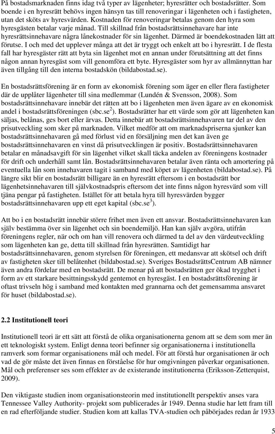 Kostnaden för renoveringar betalas genom den hyra som hyresgästen betalar varje månad. Till skillnad från bostadsrättsinnehavare har inte hyresrättsinnehavare några lånekostnader för sin lägenhet.