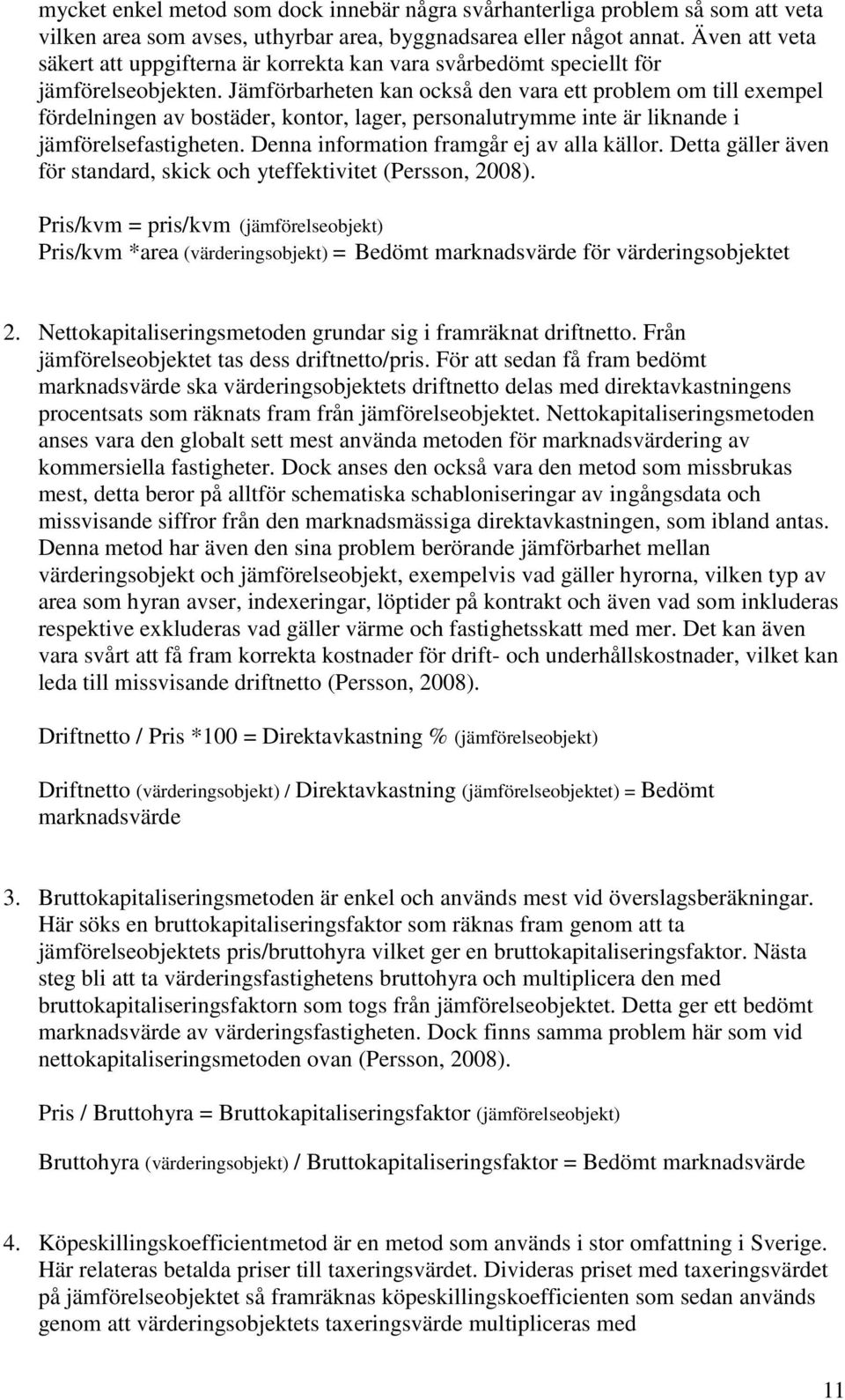 Jämförbarheten kan också den vara ett problem om till exempel fördelningen av bostäder, kontor, lager, personalutrymme inte är liknande i jämförelsefastigheten.