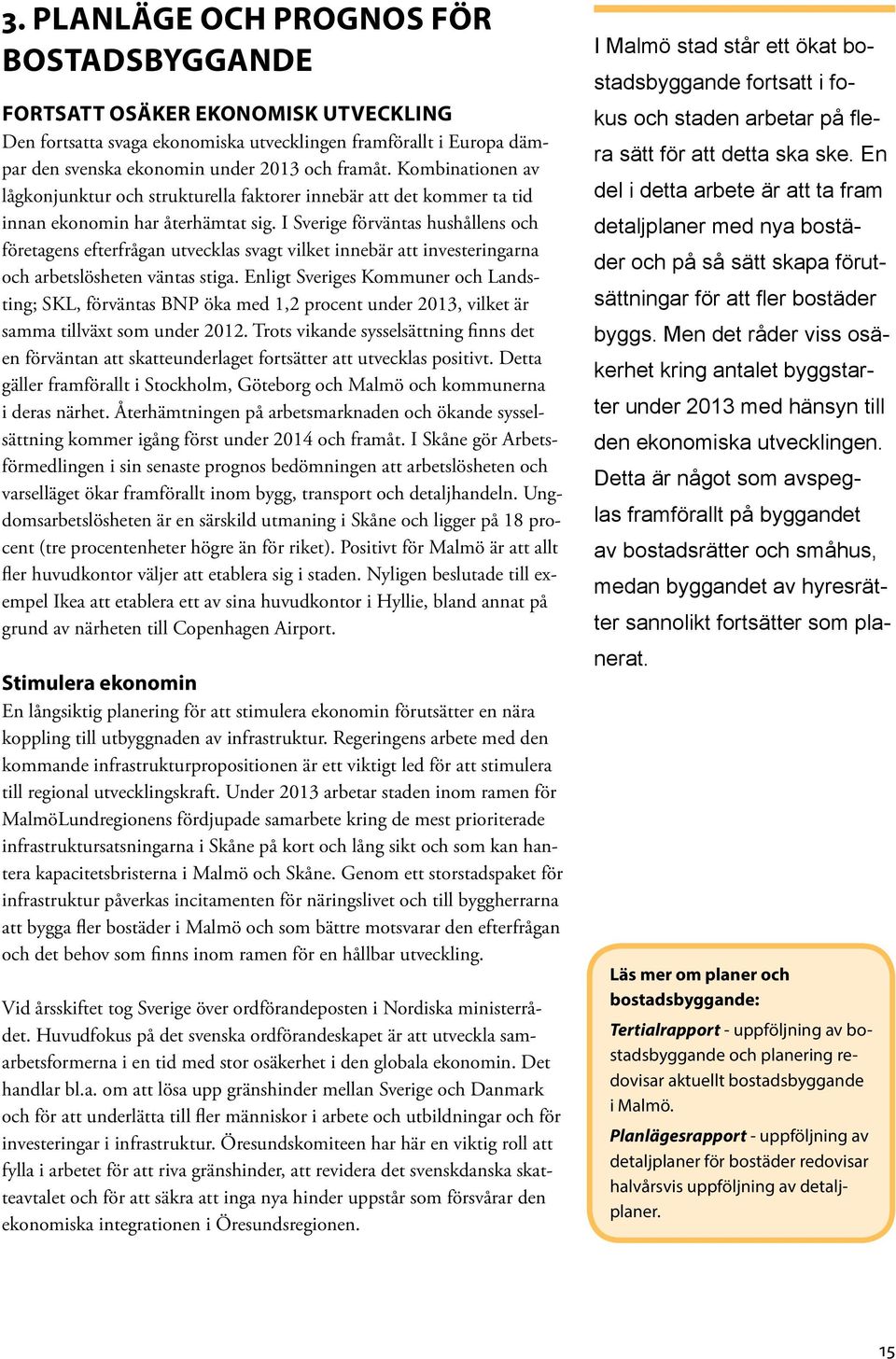 I Sverige förväntas hushållens och företagens efterfrågan utvecklas svagt vilket innebär att investeringarna och arbetslösheten väntas stiga.