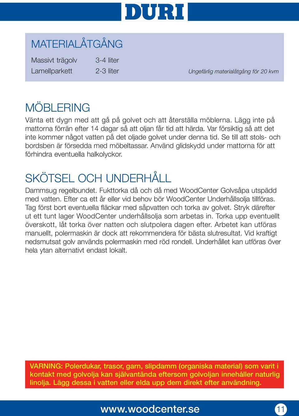 Se till att stols- och bordsben är försedda med möbeltassar. Använd glidskydd under mattorna för att förhindra eventuella halkolyckor. SKÖTSEL OCH UNDERHÅLL Dammsug regelbundet.