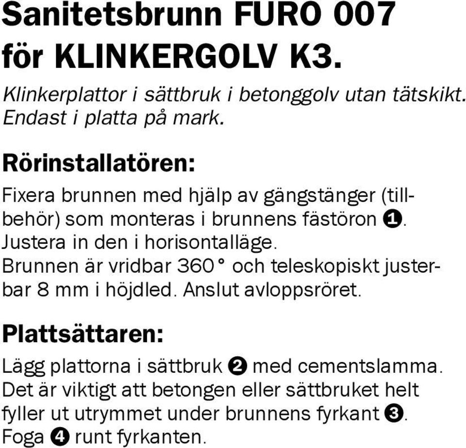 Justera in den i horisontalläge. Brunnen är vridbar 360 och teleskopiskt justerbar 8 mm i höjdled. Anslut avloppsröret.