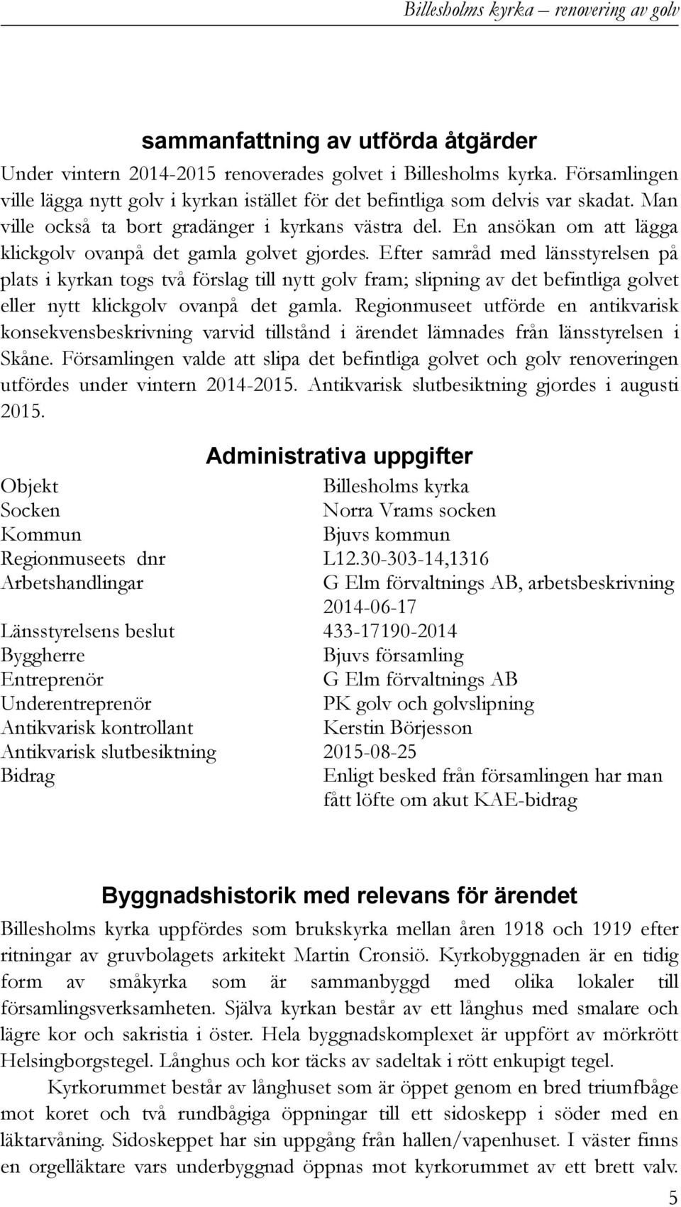 En ansökan om att lägga klickgolv ovanpå det gamla golvet gjordes.