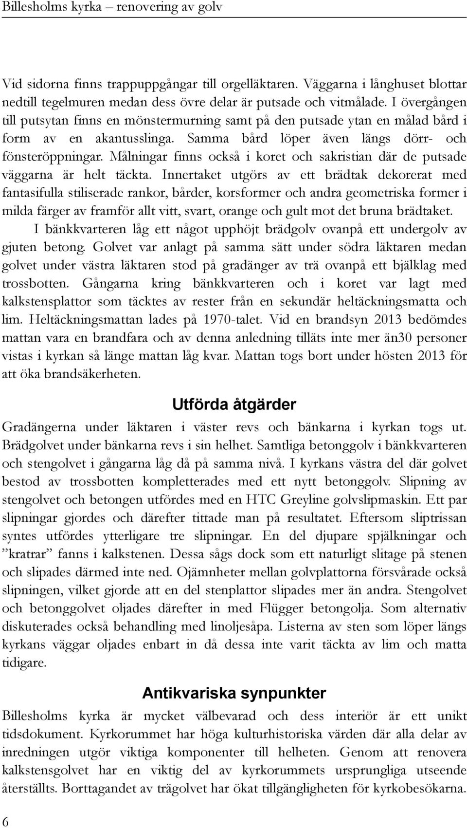 Målningar finns också i koret och sakristian där de putsade väggarna är helt täckta.