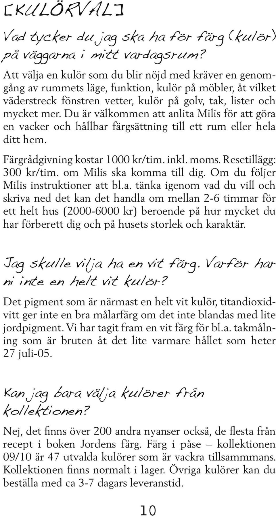 Du är välkommen att anlita Milis för att göra en vacker och hållbar färgsättning till ett rum eller hela ditt hem. Färgrådgivning kostar 1000 kr/tim. inkl. moms. Rese tillägg: 300 kr/tim.