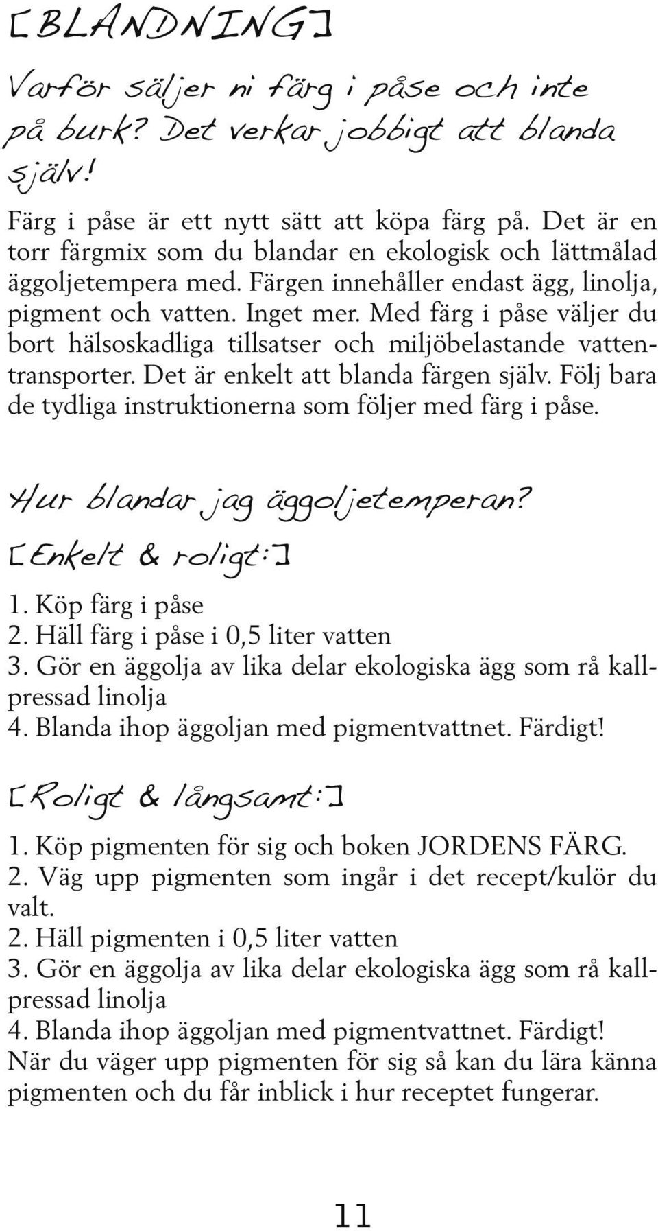 Med färg i påse väljer du bort hälsoskadliga tillsatser och miljö belastande vattentransporter. Det är enkelt att blanda färgen själv. Följ bara de tydliga instruktionerna som följer med färg i påse.