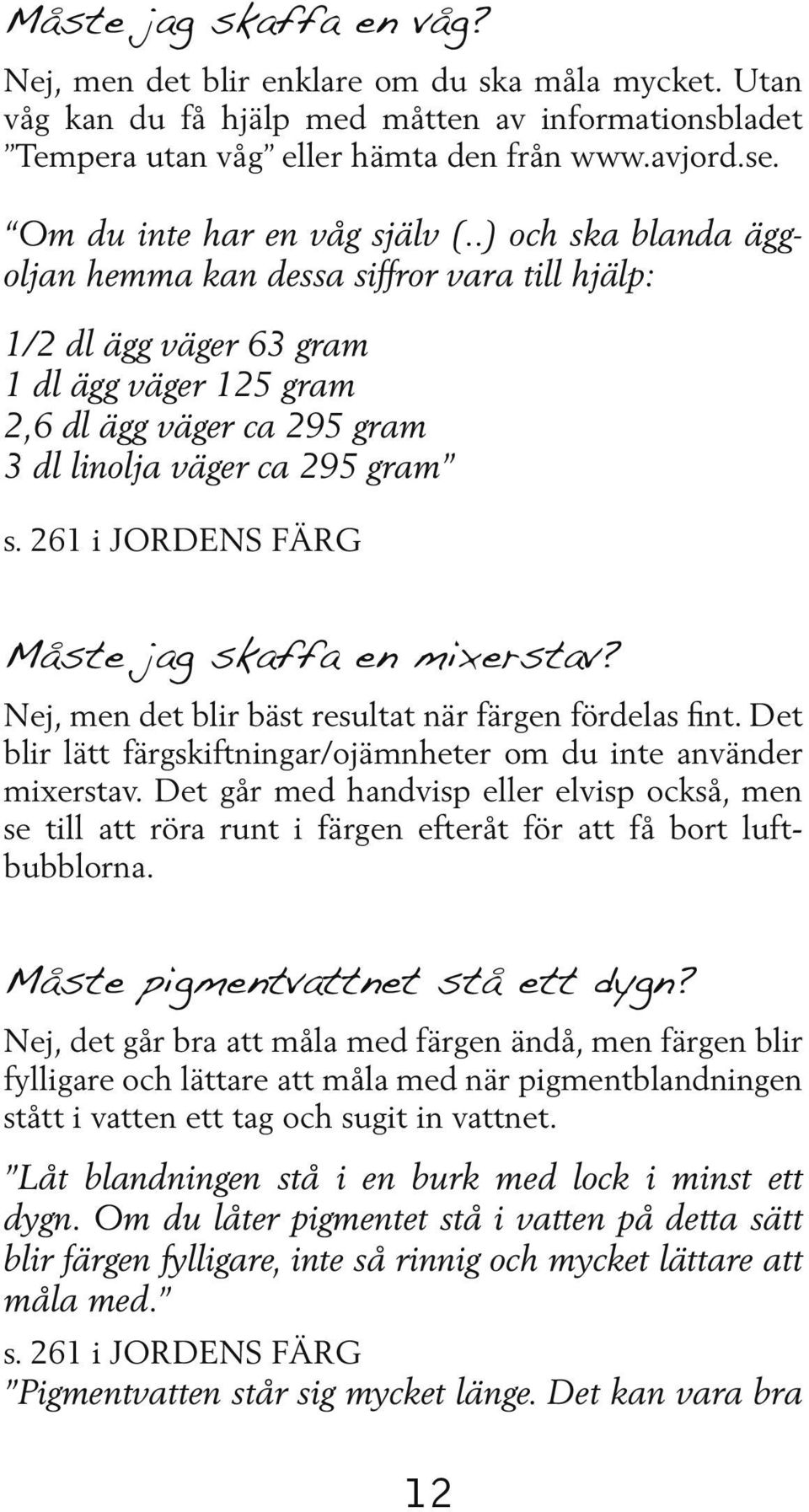 .) och ska blanda äggoljan hemma kan dessa siffror vara till hjälp: 1/2 dl ägg väger 63 gram 1 dl ägg väger 125 gram 2,6 dl ägg väger ca 295 gram 3 dl linolja väger ca 295 gram s.