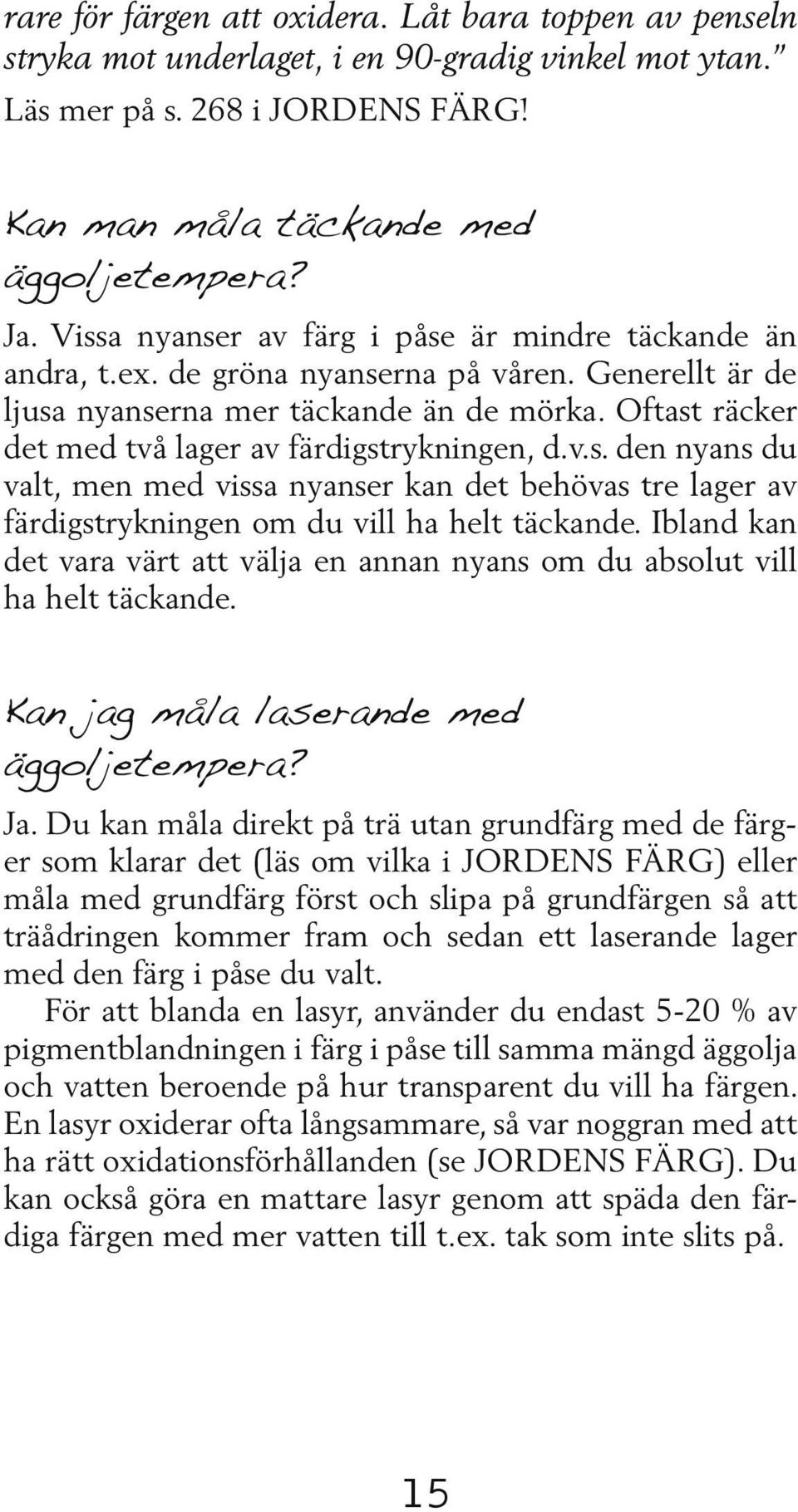 Oftast räcker det med två lager av färdigstrykningen, d.v.s. den nyans du valt, men med vissa nyanser kan det behövas tre lager av färdigstrykningen om du vill ha helt täckande.