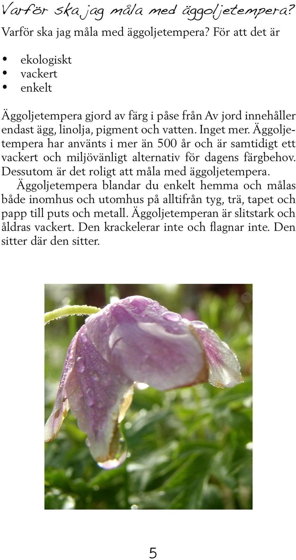 Äggoljetempera har använts i mer än 500 år och är samtidigt ett vackert och miljö vänl igt alternativ för dag ens färgbehov.