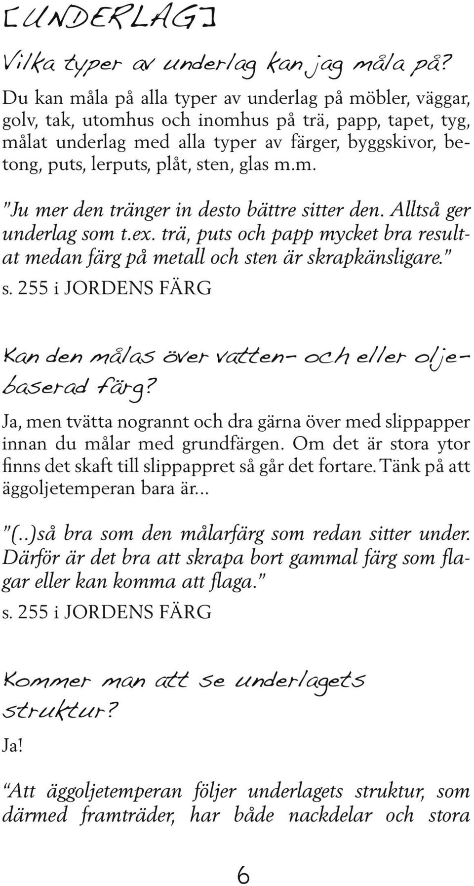 sten, glas m.m. Ju mer den tränger in desto bättre sitter den. Alltså ger underlag som t.ex. trä, puts och papp mycket bra resultat medan färg på metall och sten är skrapkänsligare. s. 255 i JORDENS FÄRG Kan den målas över vatten- och eller oljebaserad färg?