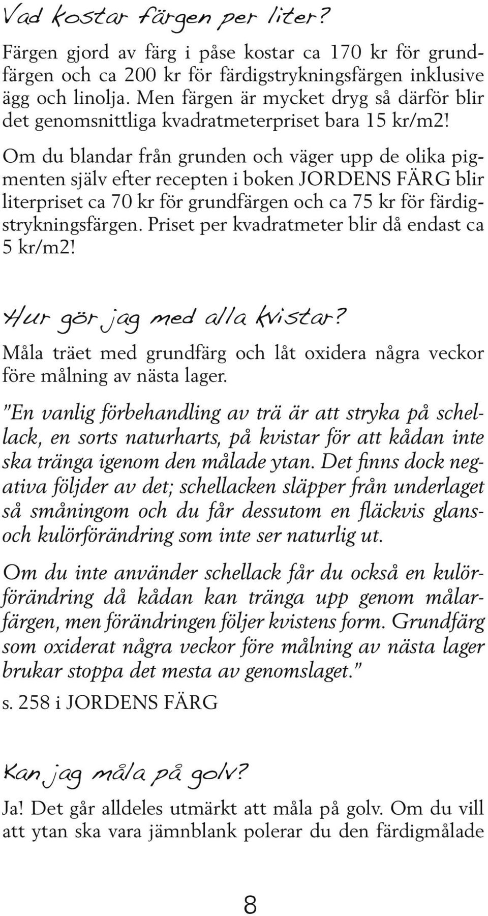 Om du blandar från grunden och väger upp de olika pigmenten själv efter recepten i boken JORDENS FÄRG blir literpriset ca 70 kr för grundfärgen och ca 75 kr för färdigstrykningsfärgen.