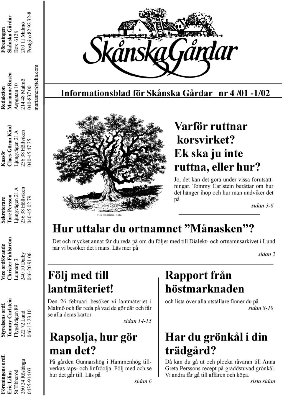 Ljungvägen 21 A Ljungvägen 21 A Aspgatan 10 Box 6128 260 24 Röstånga 222 72 Lund 240 10 Dalby 236 38 Höllviken 236 38 Höllviken 214 48 Malmö 200 11 Malmö 0435-914 03 046-13 23 10 046-20 91 06 040-45