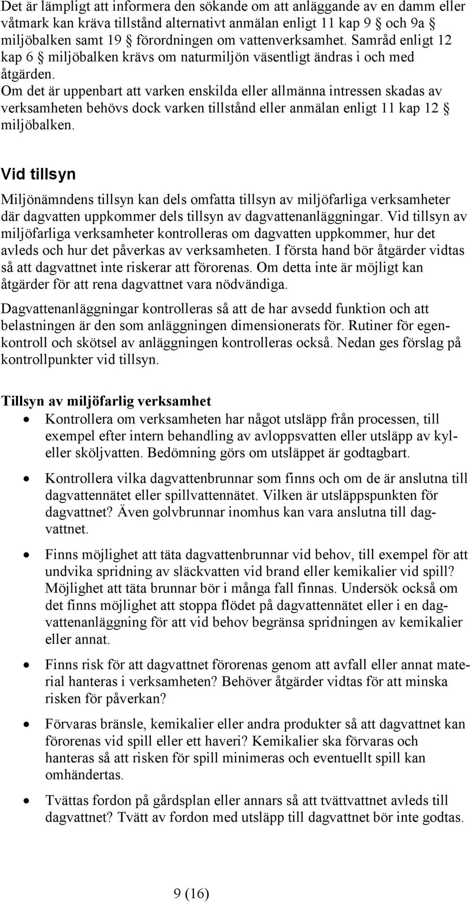 Om det är uppenbart att varken enskilda eller allmänna intressen skadas av verksamheten behövs dock varken tillstånd eller anmälan enligt 11 kap 12 miljöbalken.