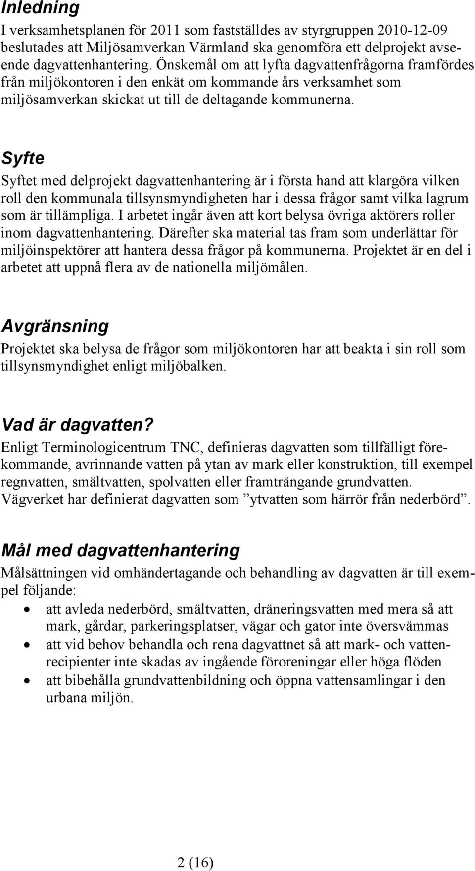 Syfte Syftet med delprojekt dagvattenhantering är i första hand att klargöra vilken roll den kommunala tillsynsmyndigheten har i dessa frågor samt vilka lagrum som är tillämpliga.