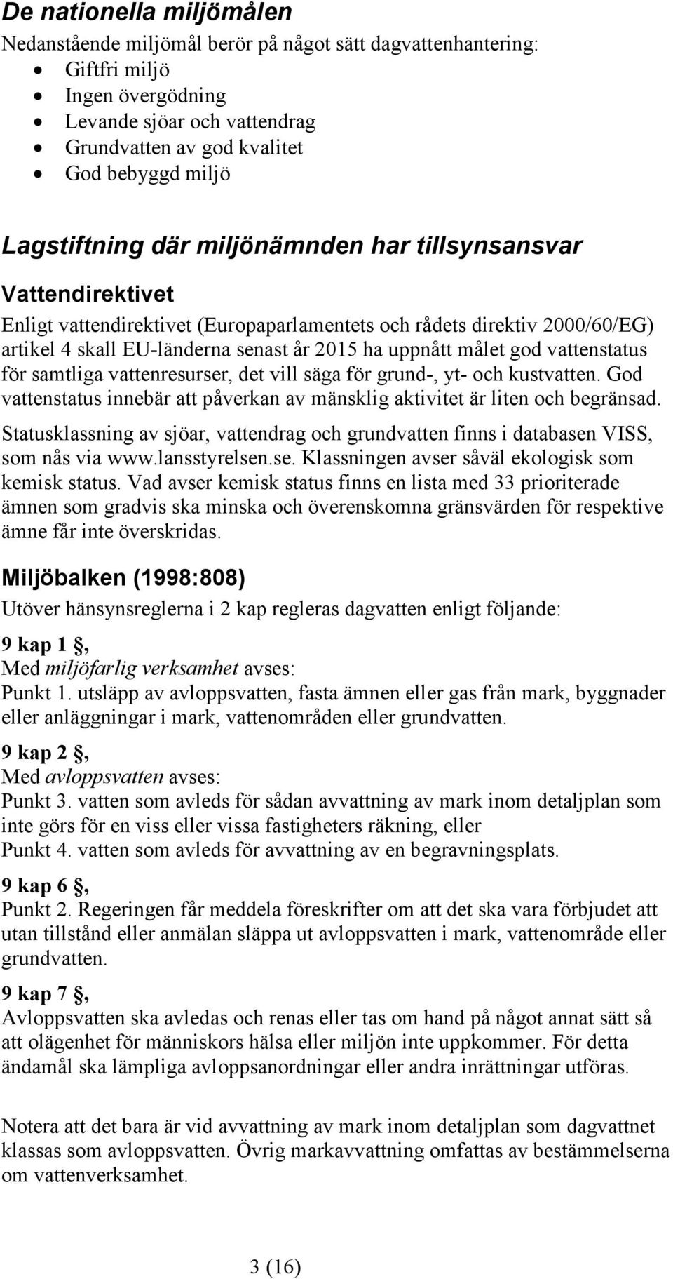 målet god vattenstatus för samtliga vattenresurser, det vill säga för grund-, yt- och kustvatten. God vattenstatus innebär att påverkan av mänsklig aktivitet är liten och begränsad.