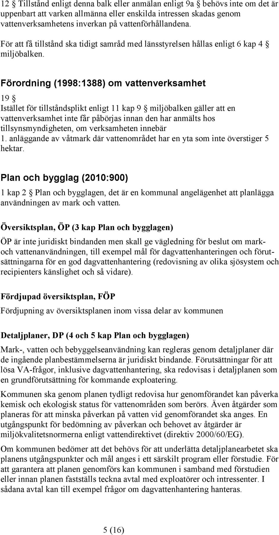 Förordning (1998:1388) om vattenverksamhet 19 Istället för tillståndsplikt enligt 11 kap 9 miljöbalken gäller att en vattenverksamhet inte får påbörjas innan den har anmälts hos tillsynsmyndigheten,