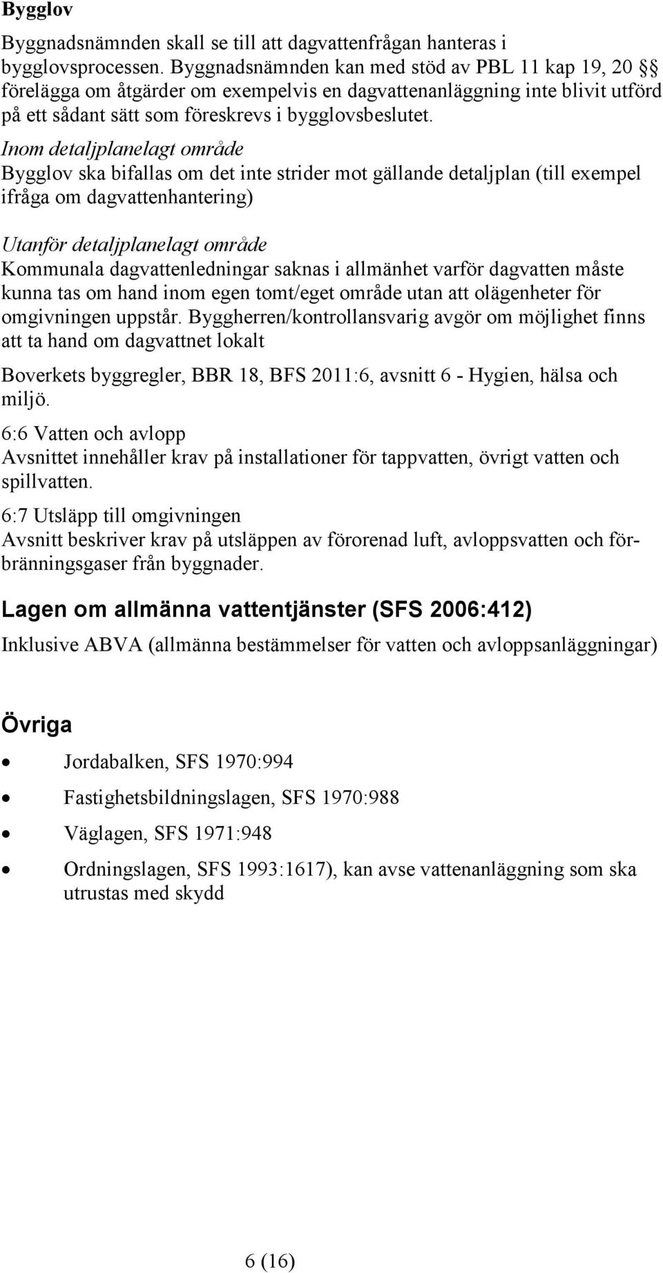 Inom detaljplanelagt område Bygglov ska bifallas om det inte strider mot gällande detaljplan (till exempel ifråga om dagvattenhantering) Utanför detaljplanelagt område Kommunala dagvattenledningar