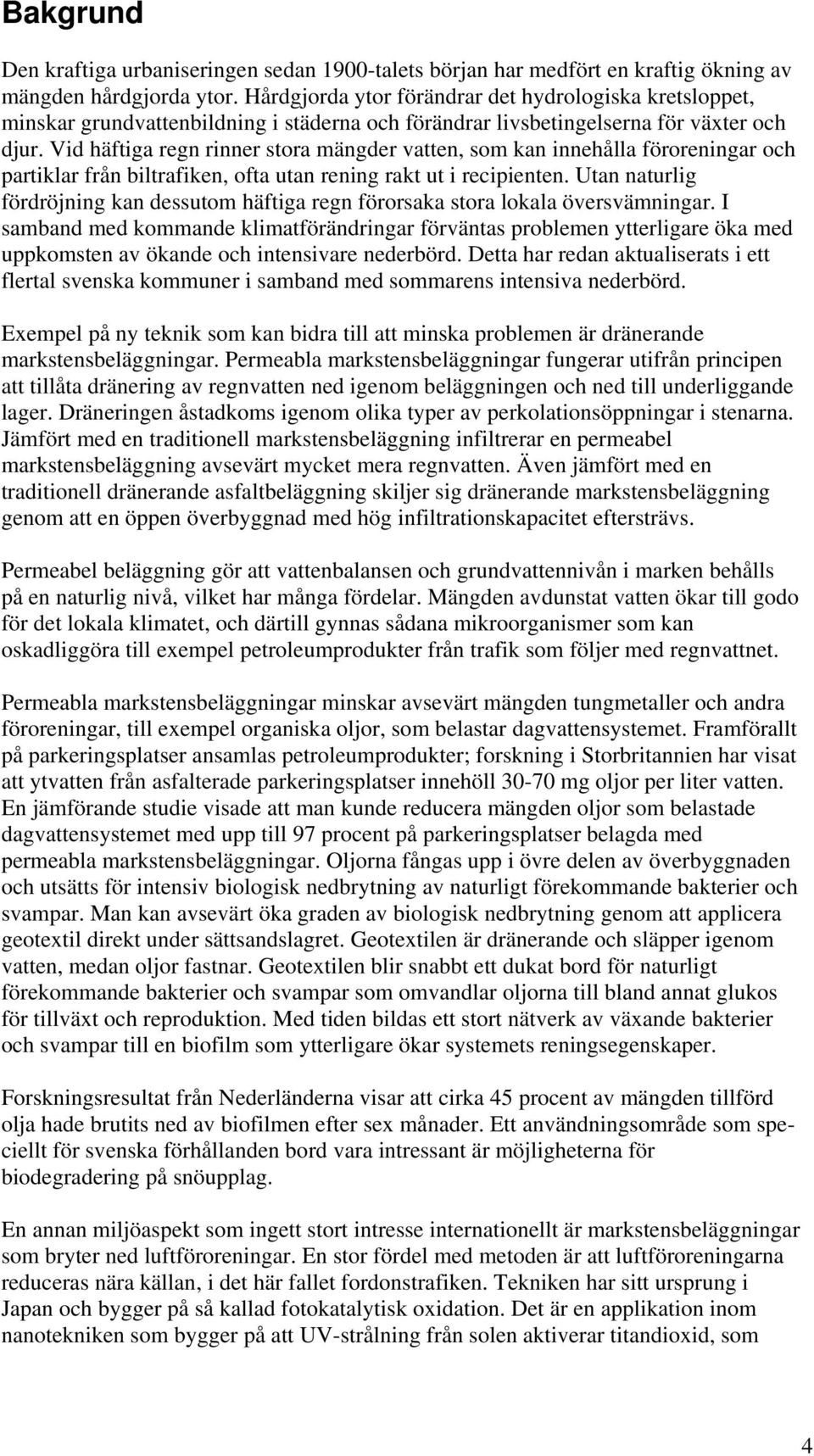 Vid häftiga regn rinner stora mängder vatten, som kan innehålla föroreningar och partiklar från biltrafiken, ofta utan rening rakt ut i recipienten.