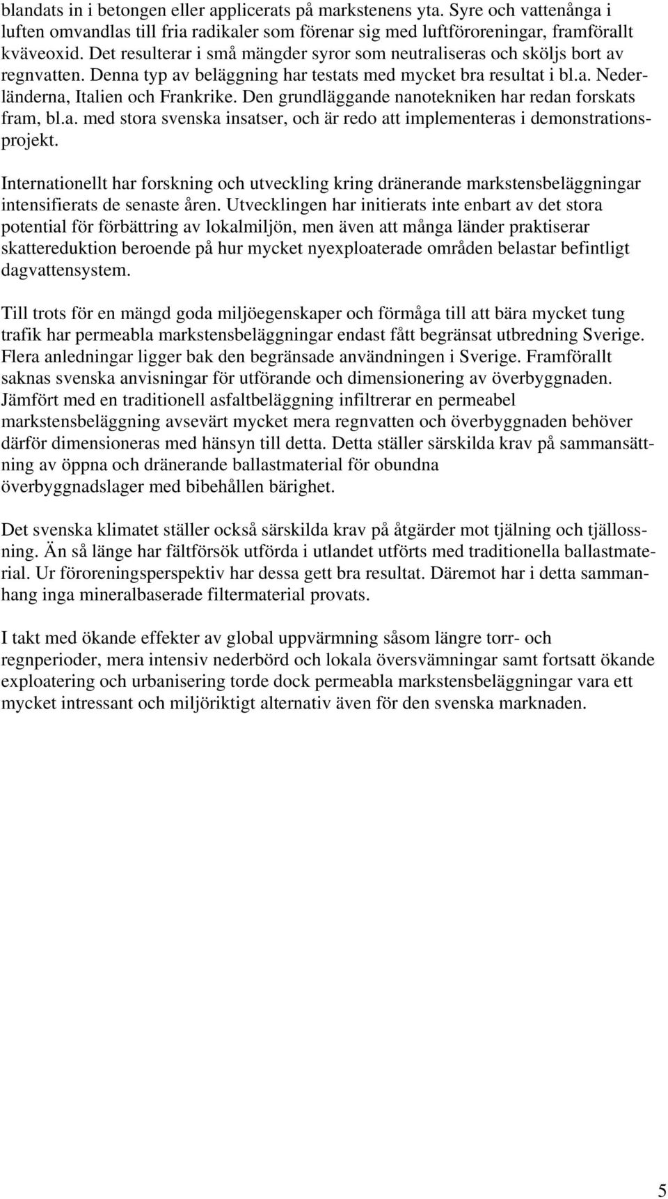 Den grundläggande nanotekniken har redan forskats fram, bl.a. med stora svenska insatser, och är redo att implementeras i demonstrationsprojekt.