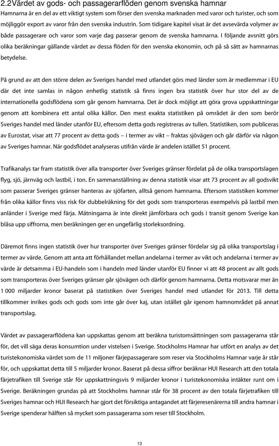 I följande avsnitt görs olika beräkningar gällande värdet av dessa flöden för den svenska ekonomin, och på så sätt av hamnarnas betydelse.