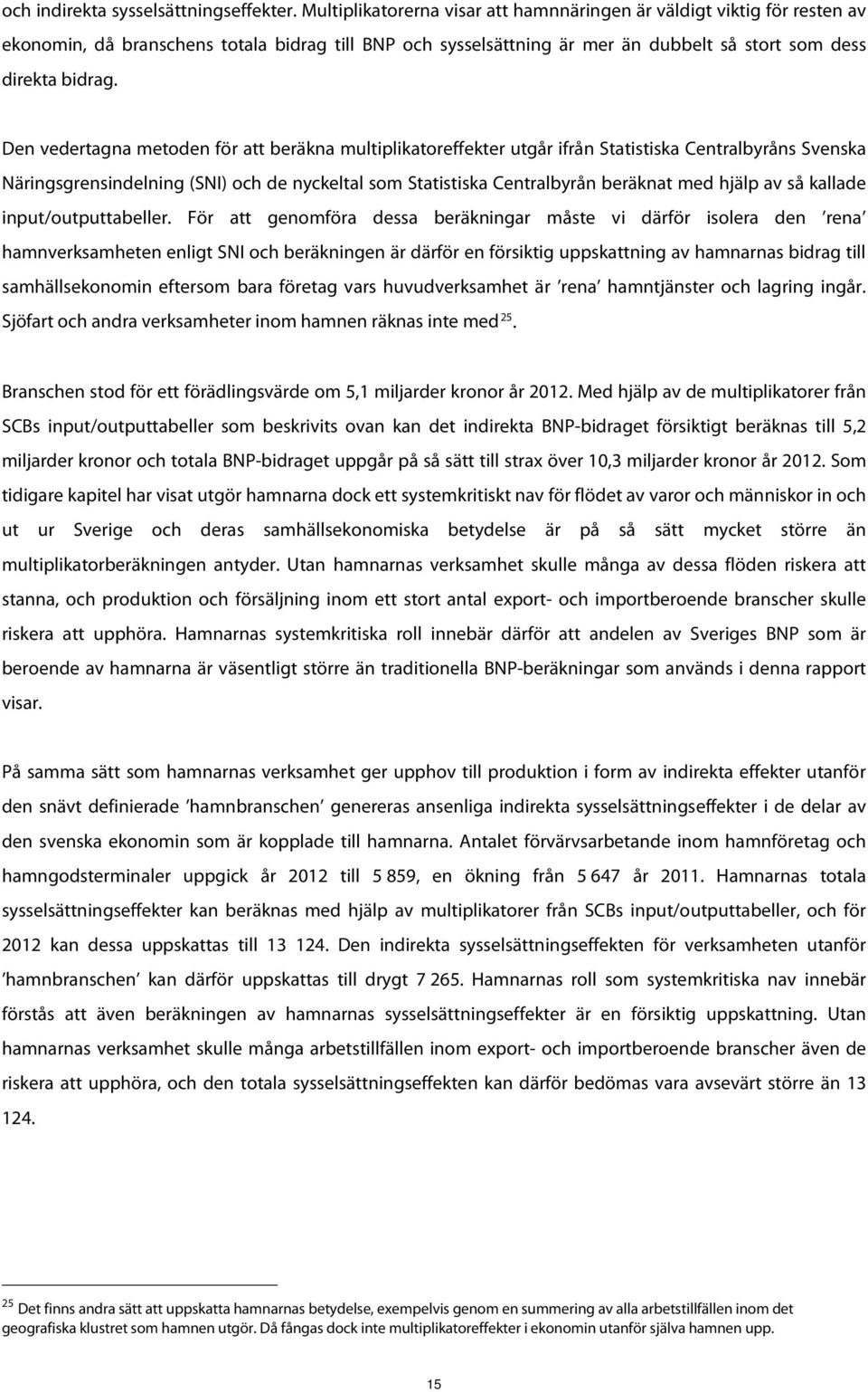 Den vedertagna metoden för att beräkna multiplikatoreffekter utgår ifrån Statistiska Centralbyråns Svenska Näringsgrensindelning (SNI) och de nyckeltal som Statistiska Centralbyrån beräknat med hjälp