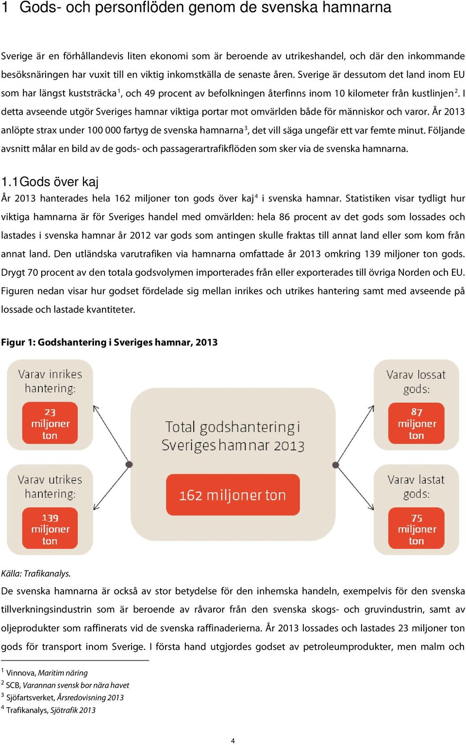 I detta avseende utgör Sveriges hamnar viktiga portar mot omvärlden både för människor och varor.