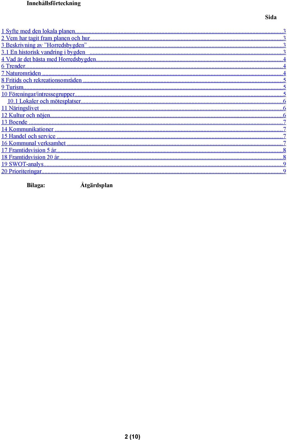 ..5 10.1 Lokaler och mötesplatser...6 11 Näringslivet...6 12 Kultur och nöjen...6 13 Boende...7 14 Kommunikationer...7 15 Handel och service.