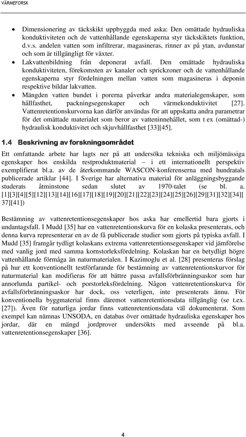 Den omättade hydrauliska konduktiviteten, förekomsten av kanaler och sprickzoner och de vattenhållande egenskaperna styr fördelningen mellan vatten som magasineras i deponin respektive bildar