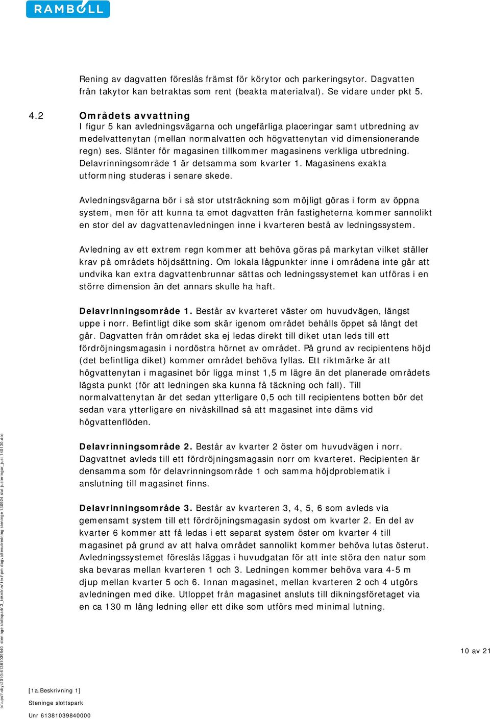 Slänter för magasinen tillkommer magasinens verkliga utbredning. Delavrinningsområde 1 är detsamma som kvarter 1. Magasinens exakta utformning studeras i senare skede.