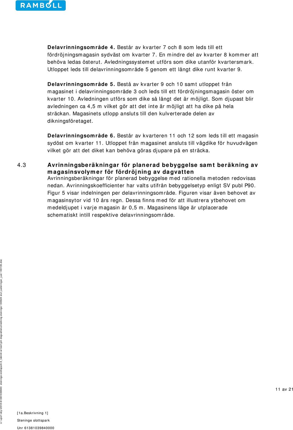 Bestå av kvarter 9 och 10 samt utloppet från magasinet i delavrinningsområde 3 och leds till ett fördröjningsmagasin öster om kvarter 10. Avledningen utförs som dike så långt det är möjligt.