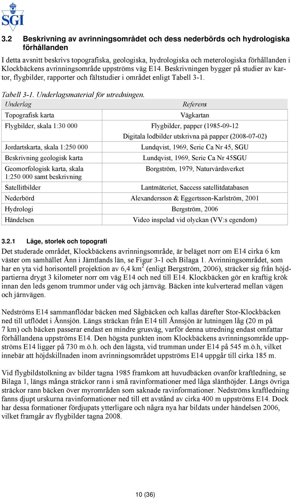 Underlag Referens Topografisk karta Vägkartan Flygbilder, skala 1:30 000 Flygbilder, papper (1985-09-12 Digitala lodbilder utskrivna på papper (2008-07-02) Jordartskarta, skala 1:250 000 Lundqvist,