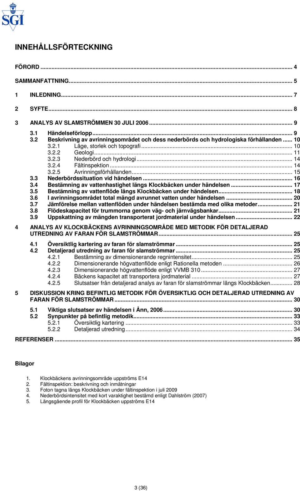 .. 14 3.2.4 Fältinspektion... 14 3.2.5 Avrinningsförhållanden... 15 3.3 Nederbördssituation vid händelsen... 16 3.4 Bestämning av vattenhastighet längs Klockbäcken under händelsen... 17 3.