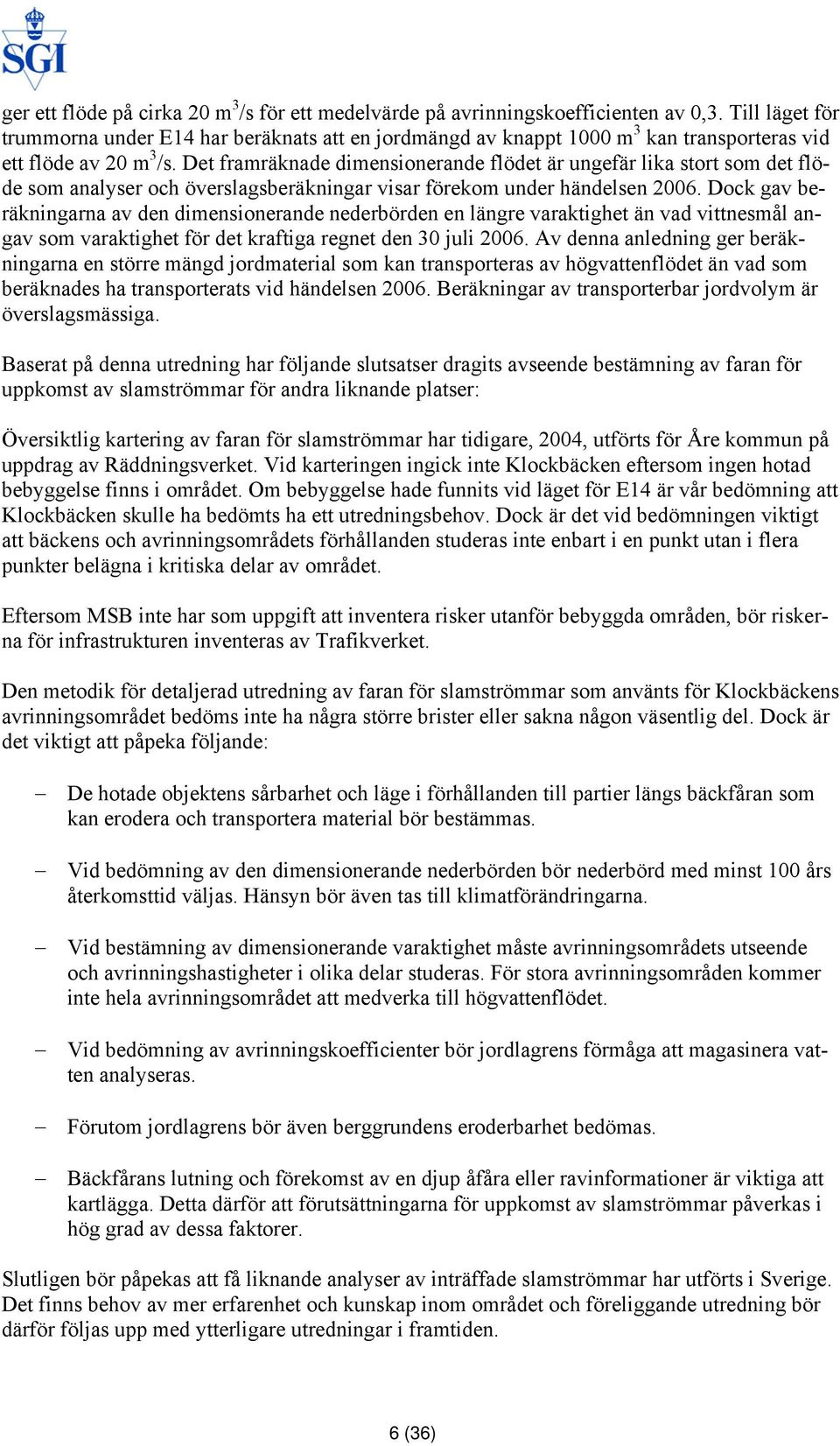 Det framräknade dimensionerande flödet är ungefär lika stort som det flöde som analyser och överslagsberäkningar visar förekom under händelsen 2006.