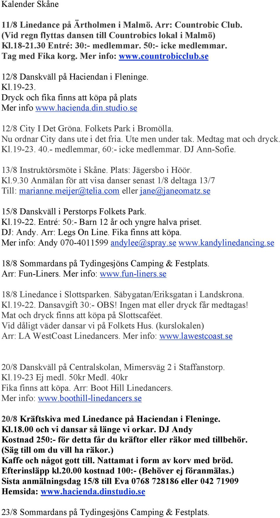 Folkets Park i Bromölla. Nu ordnar City dans ute i det fria. Ute men under tak. Medtag mat och dryck. Kl.19-23. 40.- medlemmar, 60:- icke medlemmar. DJ Ann-Sofie. 13/8 Instruktörsmöte i Skåne.