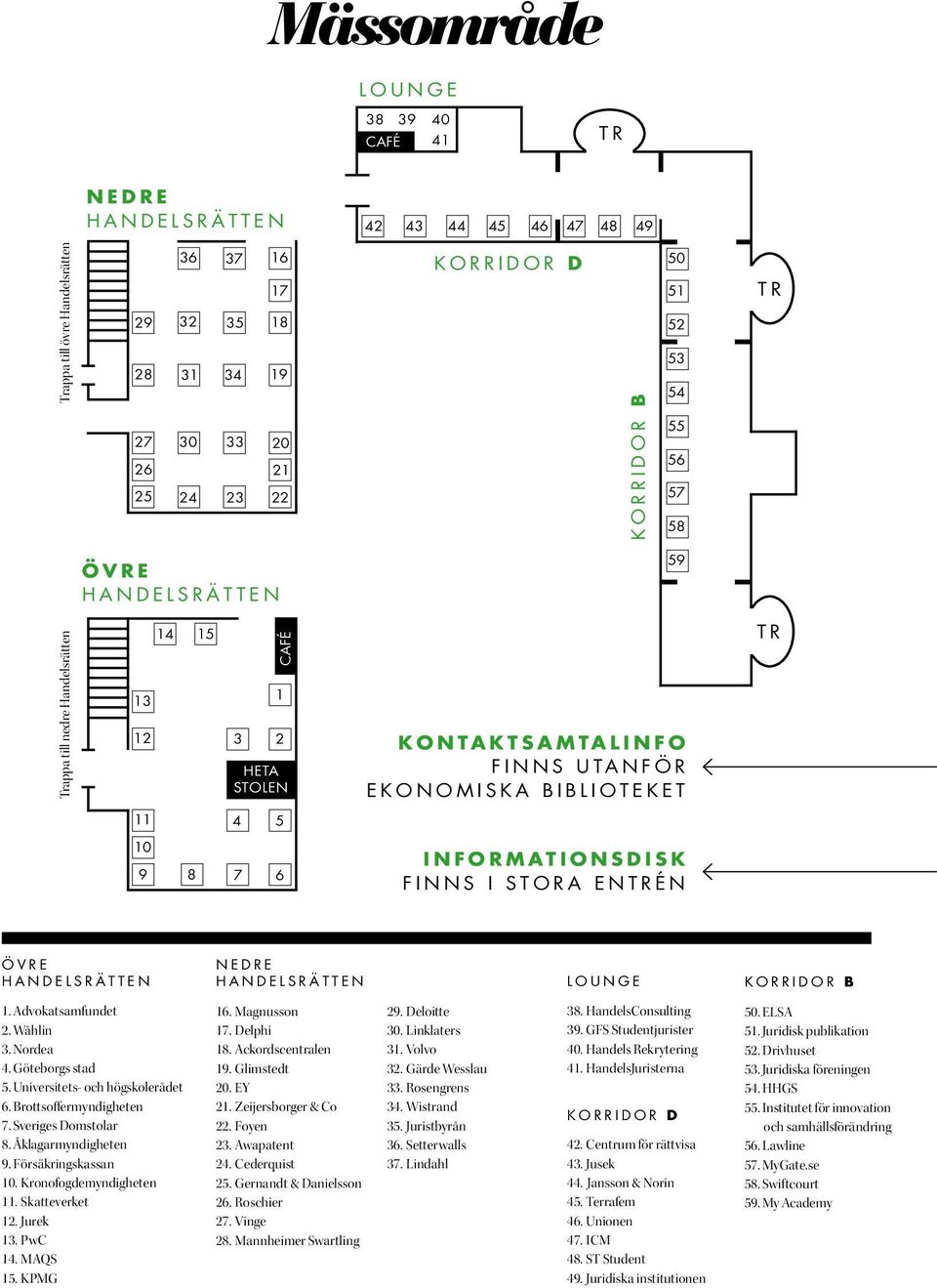 INFORMATIONSDISK FINNS I STORA ENTRÉN ÖVRE HANDELSRÄTTEN NEDRE HANDELSRÄTTEN LOUNGE KORRIDOR B 1. Advokatsamfundet 2. Wåhlin 3. Nordea 4. Göteborgs stad 5. Universitets- och högskolerådet 6.