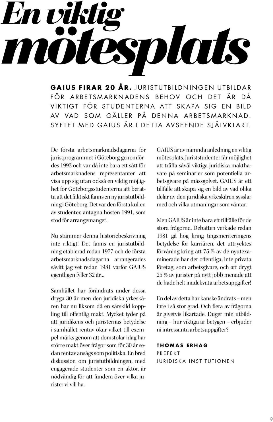 De första arbetsmarknadsdagarna för juristprogrammet i Göteborg genomfördes 1993 och var då inte bara ett sätt för arbetsmarknadens representanter att visa upp sig utan också en viktig möjlighet för