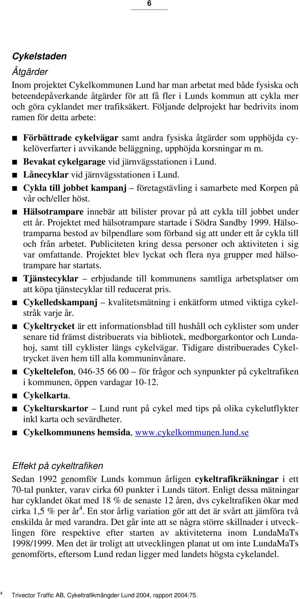 Följande delprojekt har bedrivits inom ramen för detta arbete: Förbättrade cykelvägar samt andra fysiska åtgärder som upphöjda cykelöverfarter i avvikande beläggning, upphöjda korsningar m m.