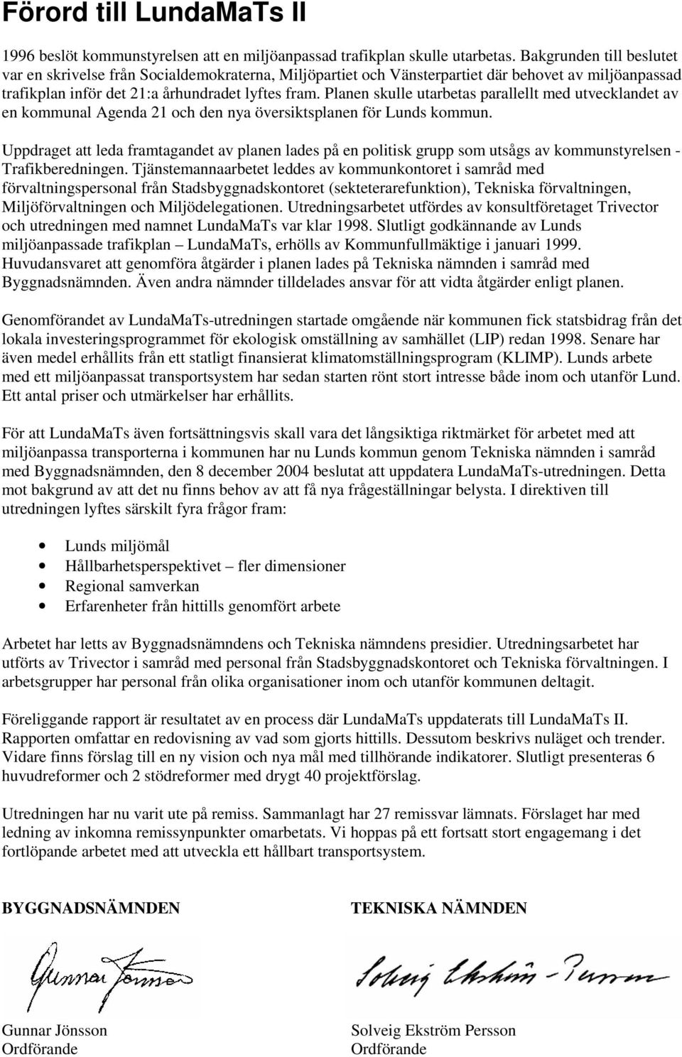 Planen skulle utarbetas parallellt med utvecklandet av en kommunal Agenda 21 och den nya översiktsplanen för Lunds kommun.