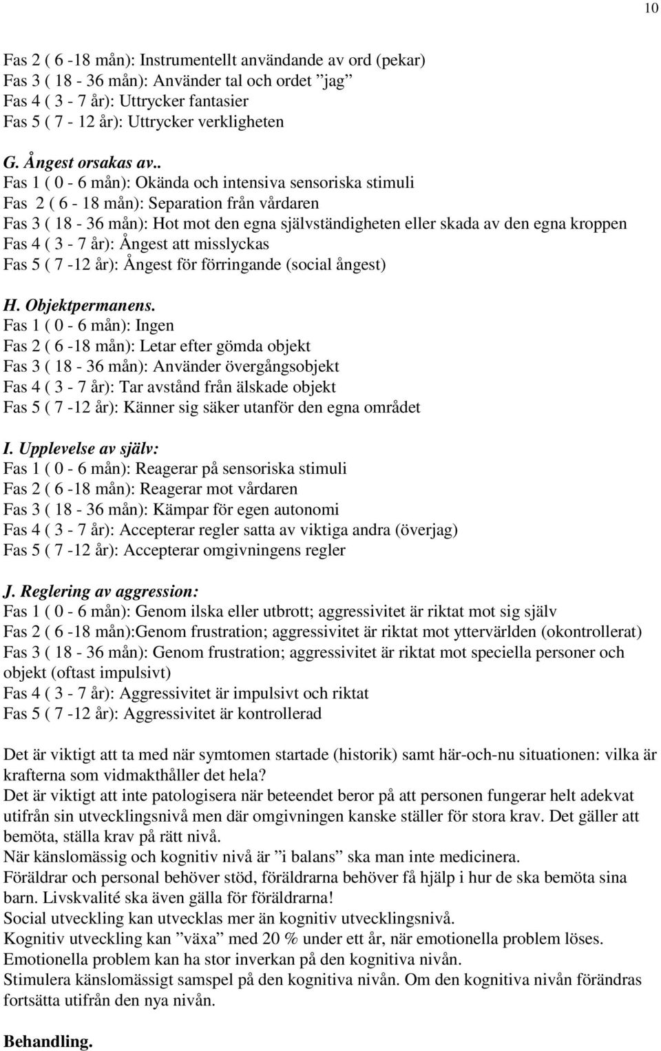 . Fas 1 ( 0-6 mån): Okända och intensiva sensoriska stimuli Fas 2 ( 6-18 mån): Separation från vårdaren Fas 3 ( 18-36 mån): Hot mot den egna självständigheten eller skada av den egna kroppen Fas 4 (