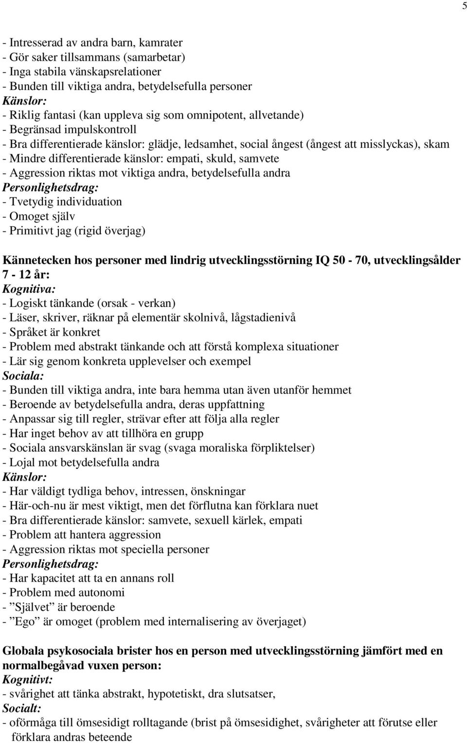 empati, skuld, samvete - Aggression riktas mot viktiga andra, betydelsefulla andra Personlighetsdrag: - Tvetydig individuation - Omoget själv - Primitivt jag (rigid överjag) Kännetecken hos personer