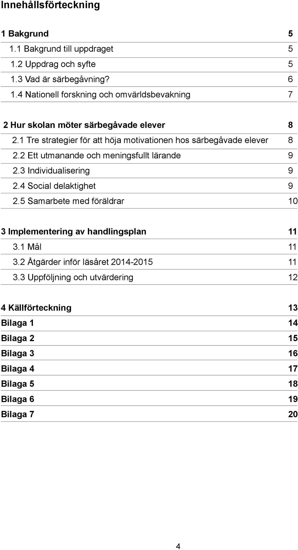 1 Tre strategier för att höja motivationen hos särbegåvade elever 8 2.2 Ett utmanande och meningsfullt lärande 9 2.3 Individualisering 9 2.