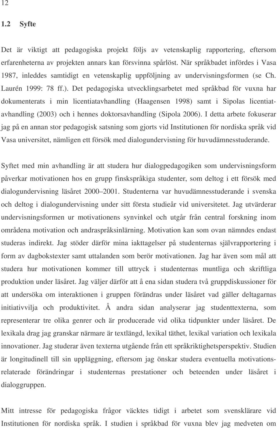 Det pedagogiska utvecklingsarbetet med språkbad för vuxna har dokumenterats i min licentiatavhandling (Haagensen 1998) samt i Sipolas licentiatavhandling (2003) och i hennes doktorsavhandling (Sipola