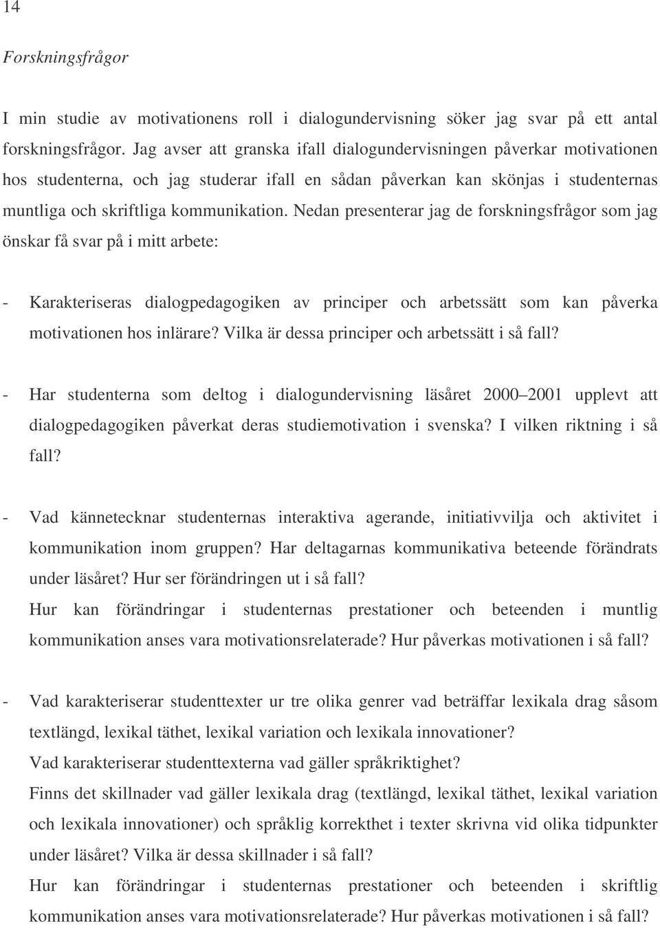 Nedan presenterar jag de forskningsfrågor som jag önskar få svar på i mitt arbete: - Karakteriseras dialogpedagogiken av principer och arbetssätt som kan påverka motivationen hos inlärare?