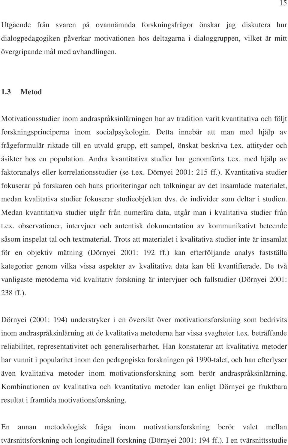 Detta innebär att man med hjälp av frågeformulär riktade till en utvald grupp, ett sampel, önskat beskriva t.ex. attityder och åsikter hos en population. Andra kvantitativa studier har genomförts t.