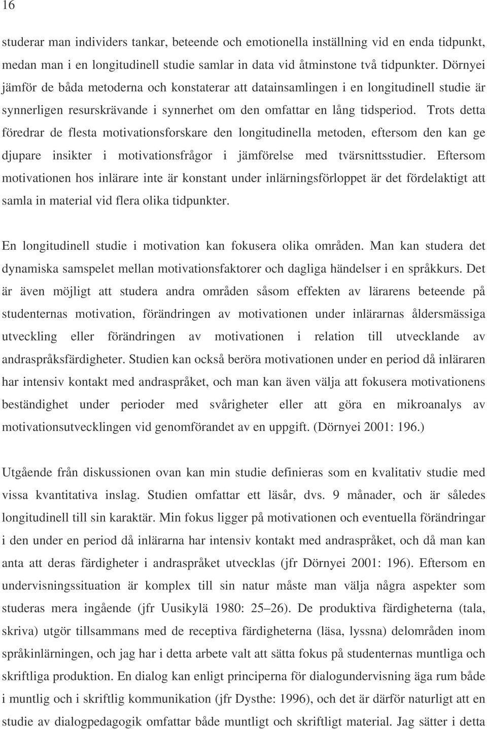 Trots detta föredrar de flesta motivationsforskare den longitudinella metoden, eftersom den kan ge djupare insikter i motivationsfrågor i jämförelse med tvärsnittsstudier.