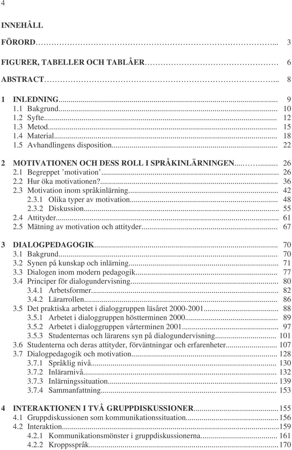 .. 48 2.3.2 Diskussion... 55 2.4 Attityder... 61 2.5 Mätning av motivation och attityder... 67 3 DIALOGPEDAGOGIK... 70 3.1 Bakgrund... 70 3.2 Synen på kunskap och inlärning... 71 3.